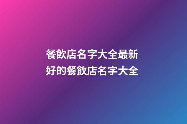 餐飲店名字大全最新 好的餐飲店名字大全-第1張-店鋪起名-玄機派